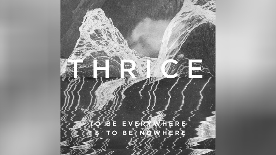 Thrice TO BE EVERYWHERE IS TO BE NOWHERE
