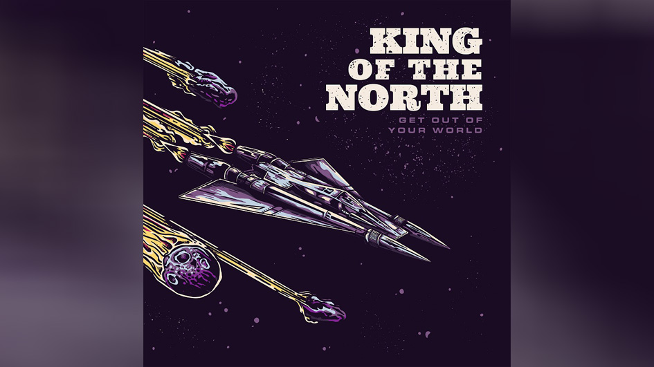 King Of The North GET OUT OF YOUR WORLD